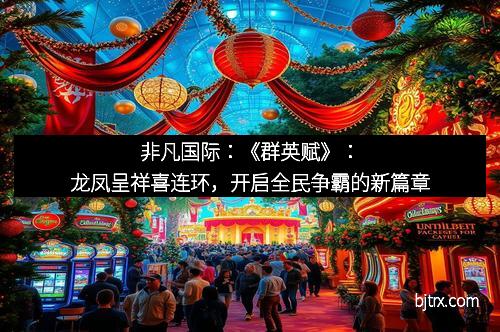 非凡国际：《群英赋》：龙凤呈祥喜连环，开启全民争霸的新篇章